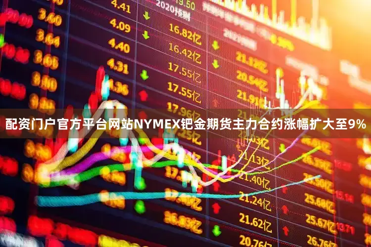 配资门户官方平台网站NYMEX钯金期货主力合约涨幅扩大至9%