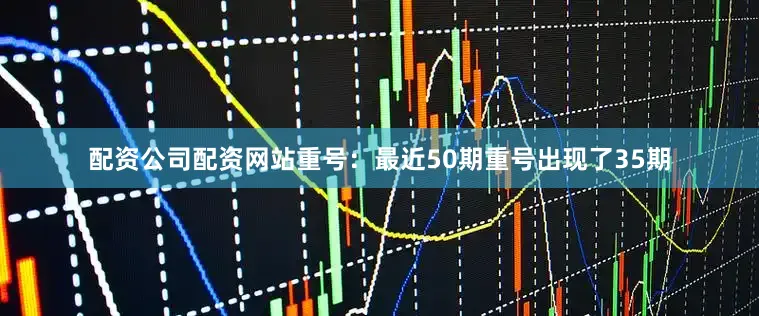 配资公司配资网站　　　　重号：最近50期重号出现了35期