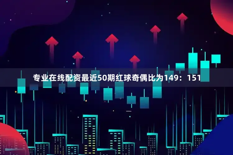 专业在线配资最近50期红球奇偶比为149：151